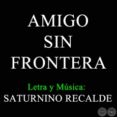 AMIGO SIN FRONTERA - Letra y Msica de SATURNINO RECALDE